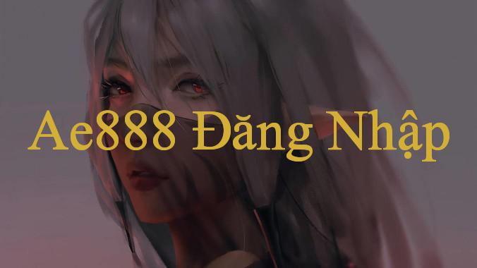 Đăng nhập ae888 - Khám Phá Thế Giới Cờ Bạc Đỉnh Cao Nhất