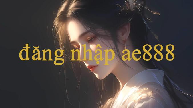 Đăng nhập ae888 - Khám Phá Thế Giới Cờ Bạc Đỉnh Cao Nhất