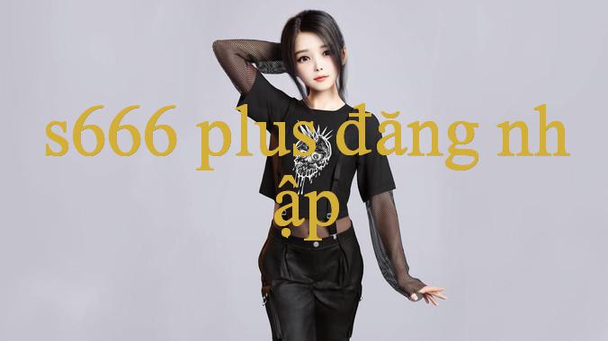 S666 Đăng nhập Hướng dẫn & Khám phá thị trường hầu như hình thức giải trí trực tuyến đường